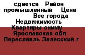 сдается › Район ­ промышленный  › Цена ­ 7 000 - Все города Недвижимость » Квартиры сниму   . Ярославская обл.,Переславль-Залесский г.